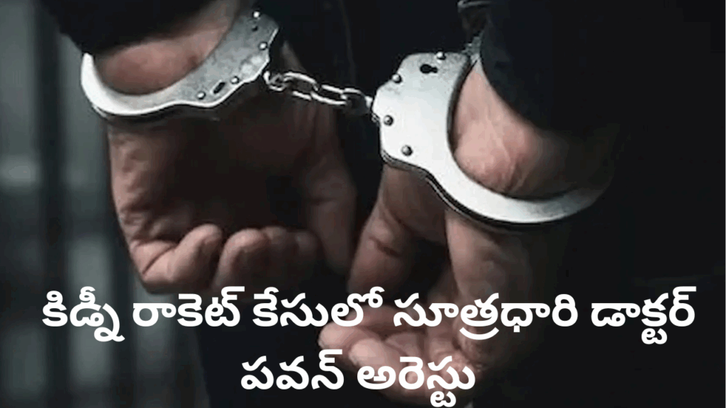Hyderabad: కిడ్నీ రాకెట్ కేసులో సూత్రధారి డాక్టర్ పవన్ అరెస్టు