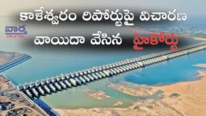 Kaleshwaram Report కాళేశ్వరం రిపోర్టుపై విచారణ వాయిదా వేసిన హైకోర్టు