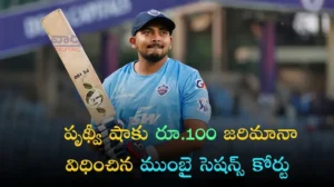 Prithvi Shaw – పృథ్వీ షాకు 100 జరిమానా విధించిన ముంబై సెషన్స్ కోర్టు