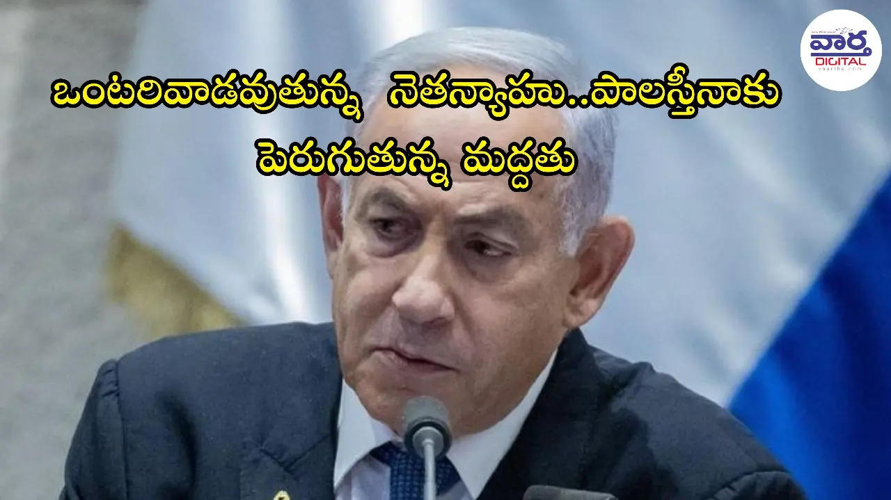 Netanyahu – ఒంటరివాడవుతున్న నెతన్యాహు.. పాలస్తీనాకు పెరుగుతున్న మద్దతు
