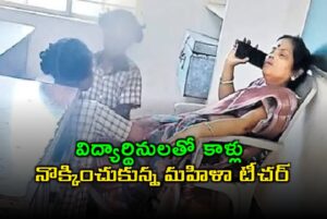 పిల్లలుకు పాఠాలు చెప్పకుండా కాళ్ళు నొక్కించుకున్న టీచర్ నిర్వాకం